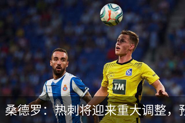 桑德罗：热刺将迎来重大调整，预计里沙利松和罗梅罗会离队
